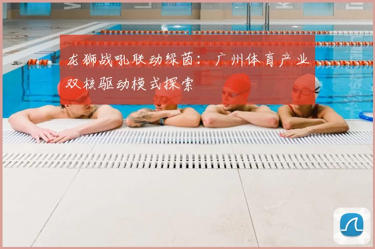 龙狮战吼联动绿茵：广州体育产业双核驱动模式探索