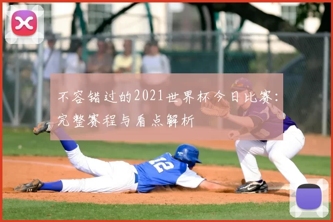 不容错过的2021世界杯今日比赛:完整赛程与看点解析