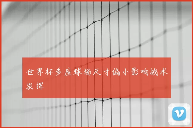 世界杯多座球场尺寸偏小影响战术发挥