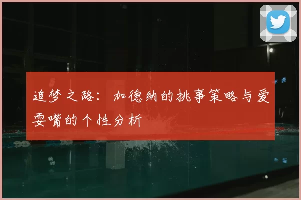追梦之路：加德纳的挑事策略与爱耍嘴的个性分析