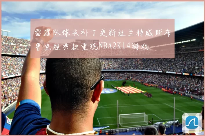雷霆队球衣补丁更新杜兰特威斯布鲁克经典款重现NBA2K14游戏
