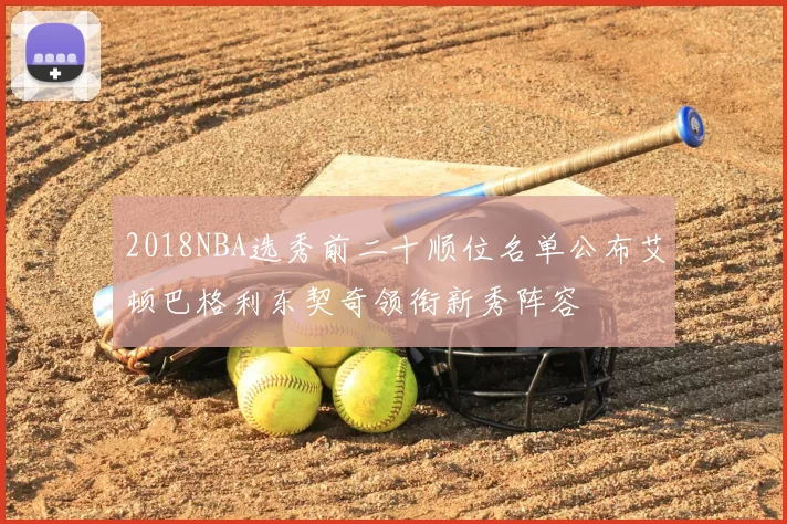 2018NBA选秀前二十顺位名单公布艾顿巴格利东契奇领衔新秀阵容