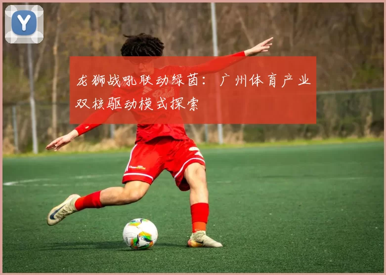 龙狮战吼联动绿茵：广州体育产业双核驱动模式探索