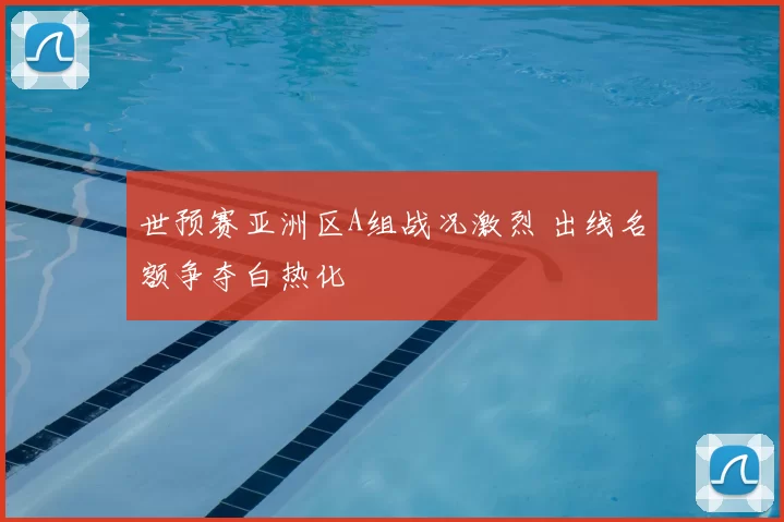 世预赛亚洲区A组战况激烈 出线名额争夺白热化