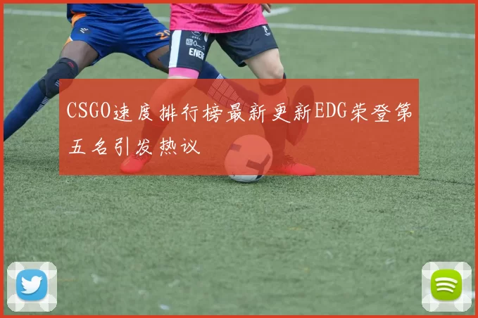 CSGO速度排行榜最新更新EDG荣登第五名引发热议