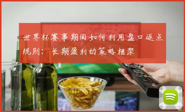 世界杯赛事期间如何利用盘口返点规则：长期盈利的策略框架