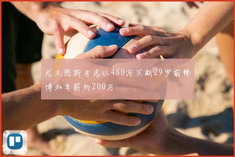 尤文图斯考虑以480万买断29岁前锋博加年薪约200万