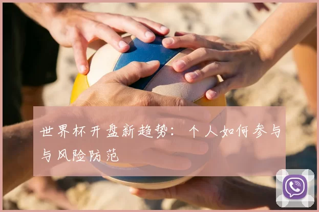 世界杯开盘新趋势:个人如何参与与风险防范