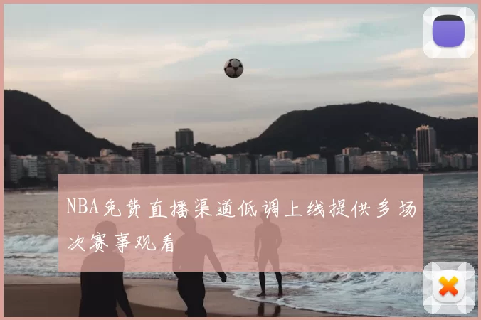 NBA免费直播渠道低调上线提供多场次赛事观看