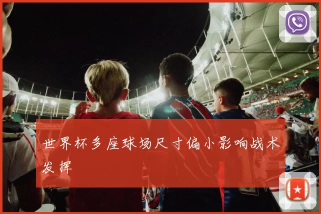 世界杯多座球场尺寸偏小影响战术发挥