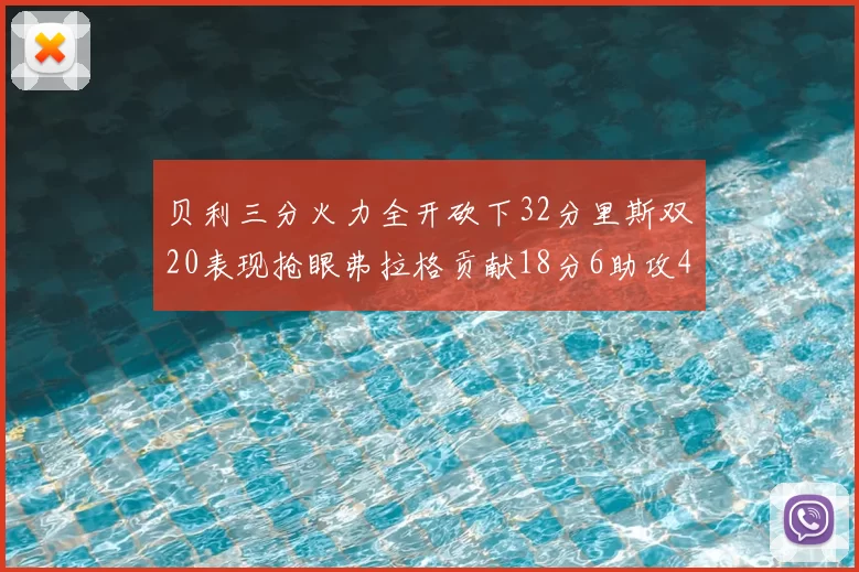 贝利三分火力全开砍下32分里斯双20表现抢眼弗拉格贡献18分6助攻4盖帽