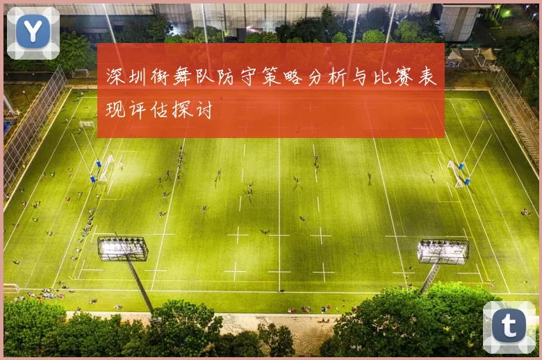 深圳街舞队防守策略分析与比赛表现评估探讨