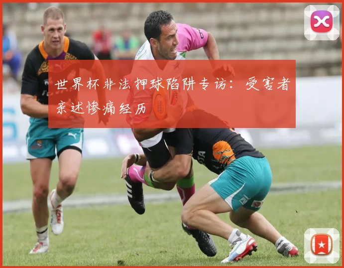 世界杯非法押球陷阱专访:受害者亲述惨痛经历