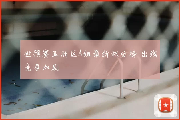 世预赛亚洲区A组最新积分榜 出线竞争加剧