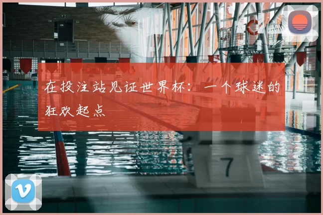 在投注站见证世界杯:一个球迷的狂欢起点