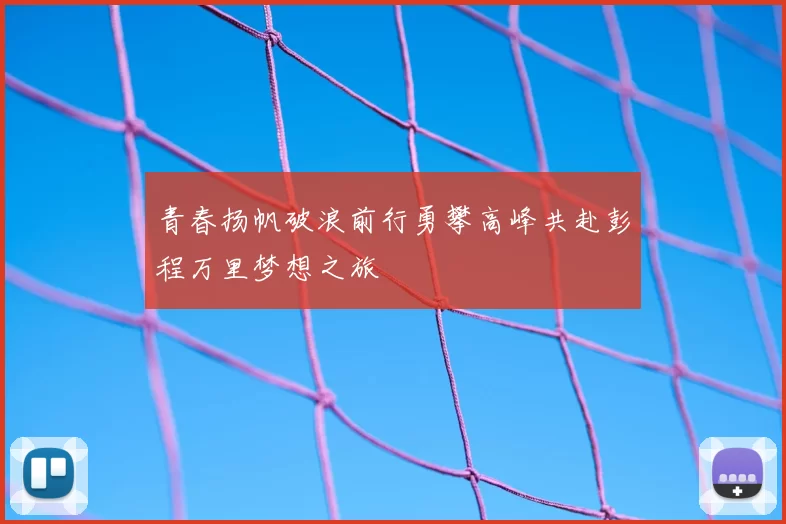 青春扬帆破浪前行勇攀高峰共赴彭程万里梦想之旅