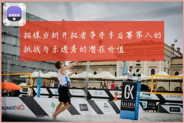 拓媒分析开拓者争夺季后赛第八的挑战与乐透秀的潜在价值