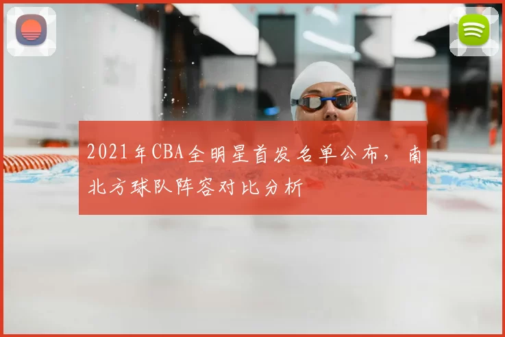 2021年CBA全明星首发名单公布，南北方球队阵容对比分析