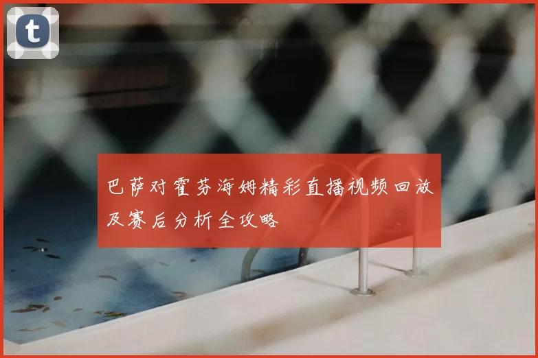 巴萨对霍芬海姆精彩直播视频回放及赛后分析全攻略