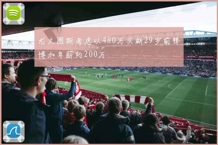 尤文图斯考虑以480万买断29岁前锋博加年薪约200万