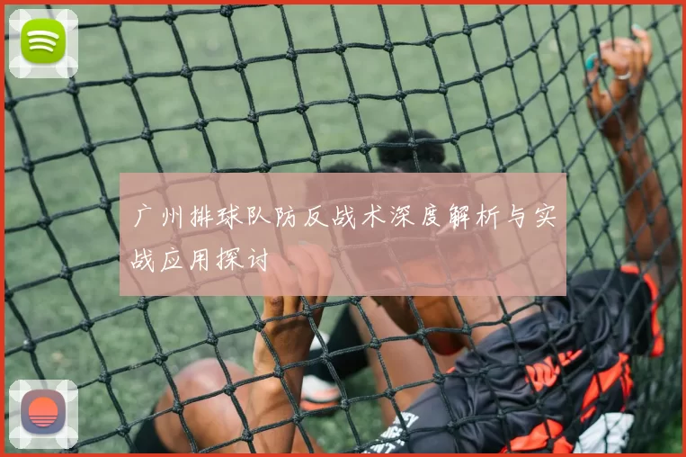 广州排球队防反战术深度解析与实战应用探讨
