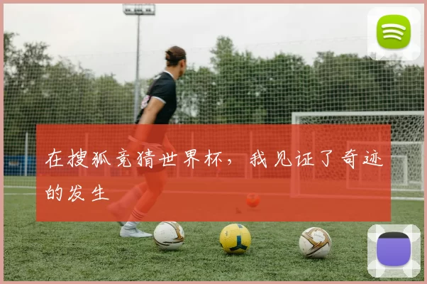 在搜狐竞猜世界杯,我见证了奇迹的发生