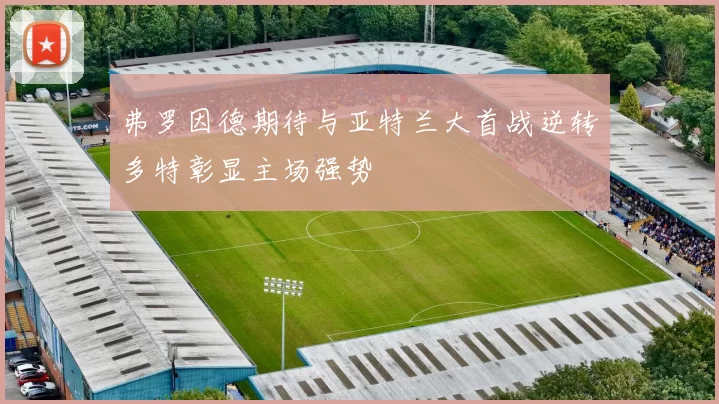 弗罗因德期待与亚特兰大首战逆转多特彰显主场强势