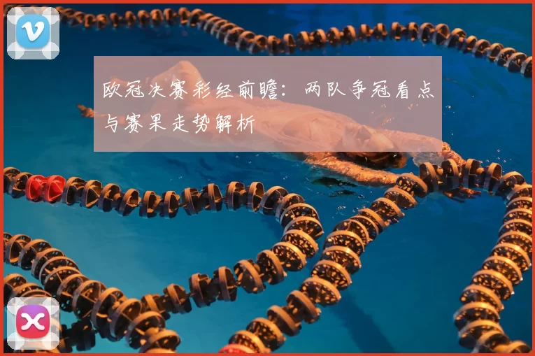 欧冠决赛彩经前瞻:两队争冠看点与赛果走势解析
