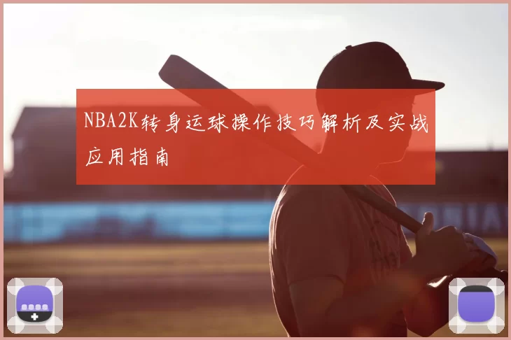 NBA2K转身运球操作技巧解析及实战应用指南