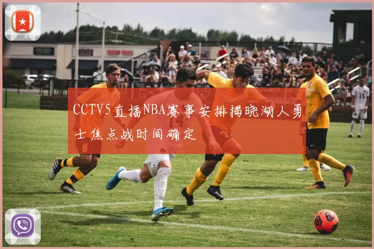 CCTV5直播NBA赛事安排揭晓湖人勇士焦点战时间确定