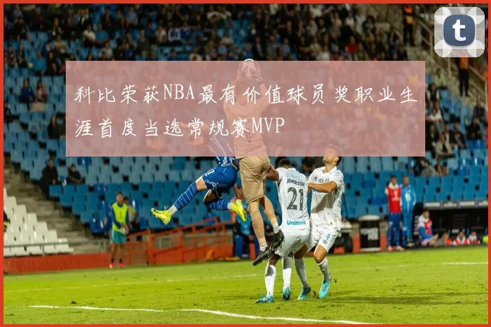 科比荣获NBA最有价值球员奖职业生涯首度当选常规赛MVP