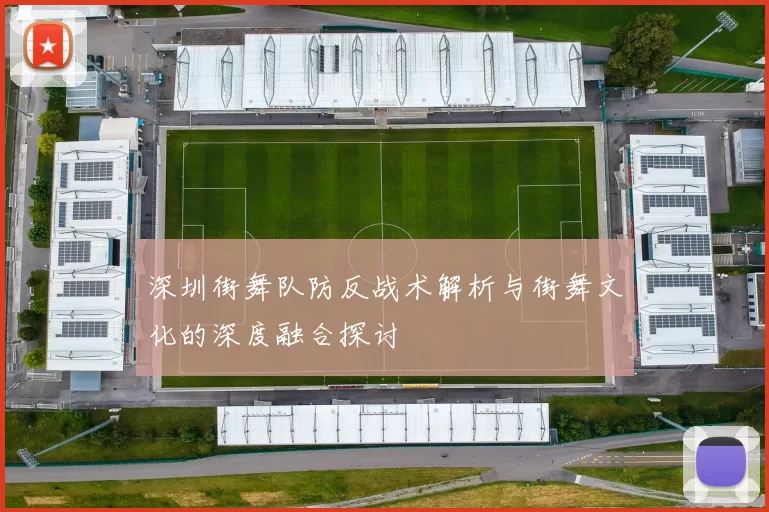 深圳街舞队防反战术解析与街舞文化的深度融合探讨