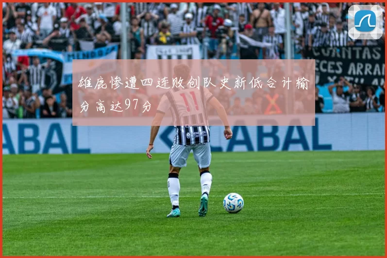 雄鹿惨遭四连败创队史新低合计输分高达97分
