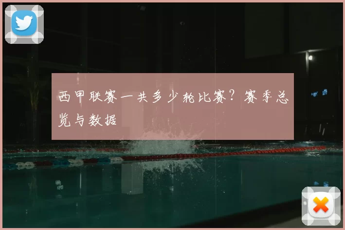 西甲联赛一共多少轮比赛？赛季总览与数据