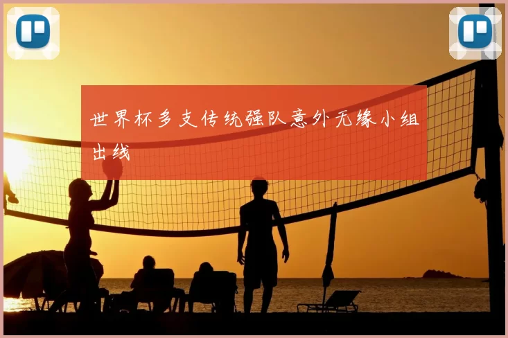 世界杯多支传统强队意外无缘小组出线