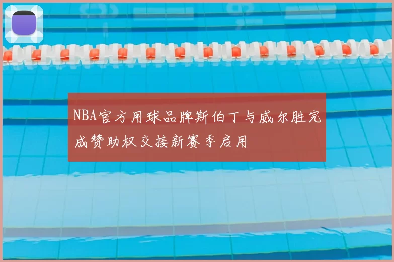 NBA官方用球品牌斯伯丁与威尔胜完成赞助权交接新赛季启用