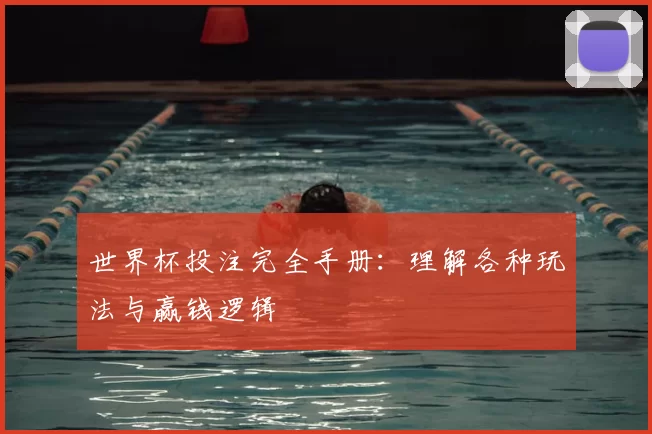 世界杯投注完全手册:理解各种玩法与赢钱逻辑