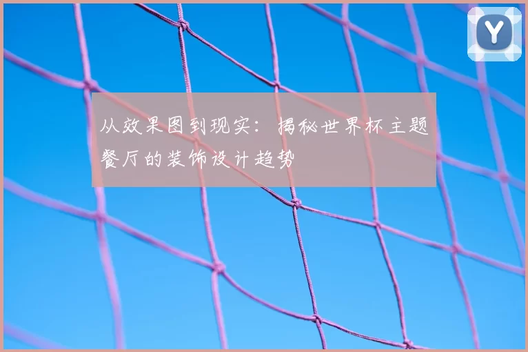 从效果图到现实:揭秘世界杯主题餐厅的装饰设计趋势
