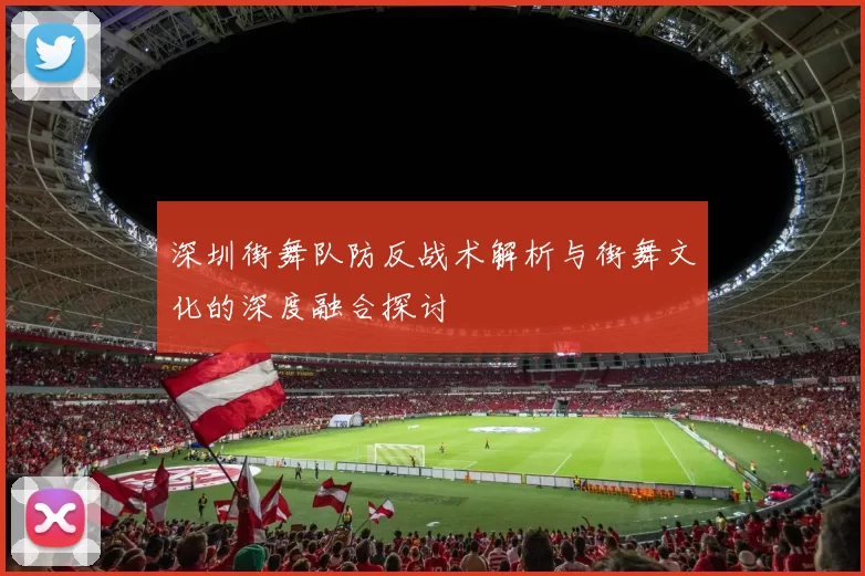 深圳街舞队防反战术解析与街舞文化的深度融合探讨
