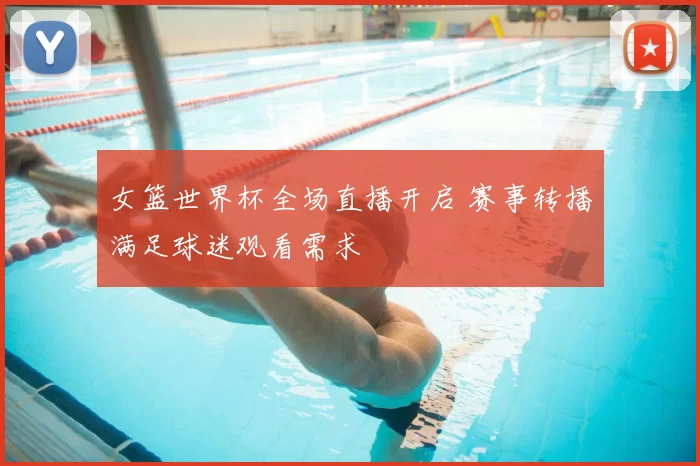 女篮世界杯全场直播开启 赛事转播满足球迷观看需求