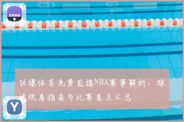 劲爆体育免费直播NBA赛事解析，球迷观看指南与比赛看点汇总