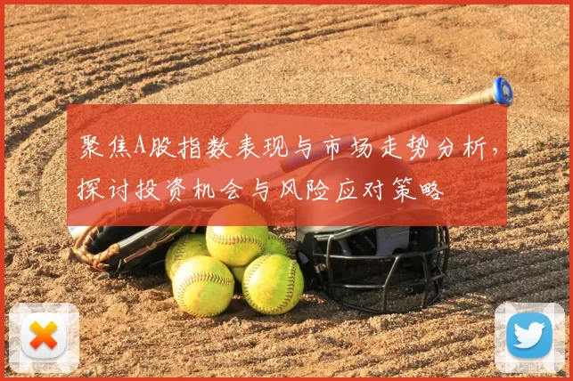 聚焦A股指数表现与市场走势分析，探讨投资机会与风险应对策略